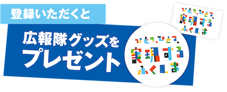 登録いただくと広報隊グッズをプレゼント