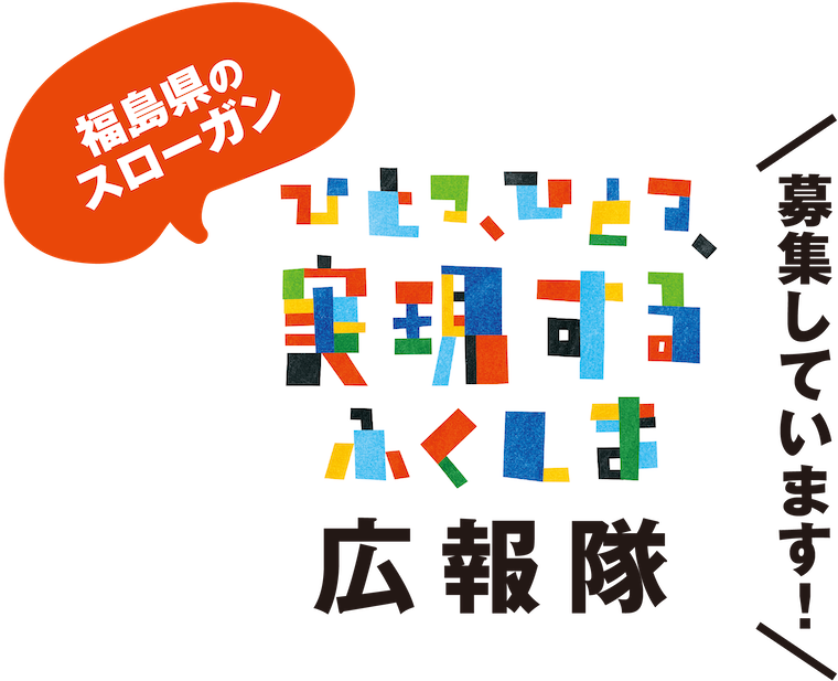 ひとつ、ひとつ、実現するふくしま 広報隊